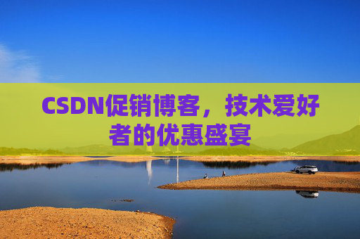 CSDN促销博客，技术爱好者的优惠盛宴